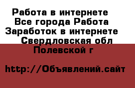 Работа в интернете  - Все города Работа » Заработок в интернете   . Свердловская обл.,Полевской г.